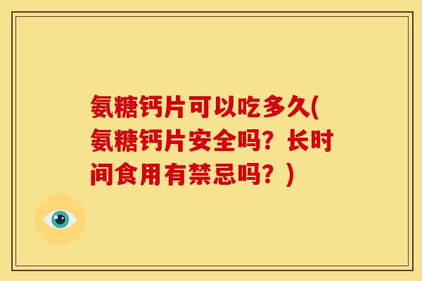 氨糖钙片可以吃多久(氨糖钙片安全吗？长时间食用有禁忌吗？)
