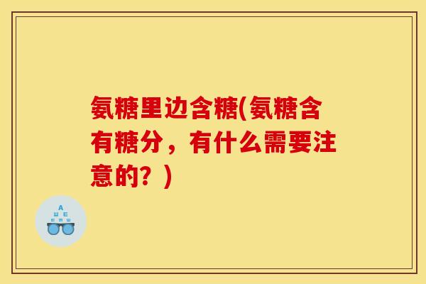 氨糖里边含糖(氨糖含有糖分，有什么需要注意的？)