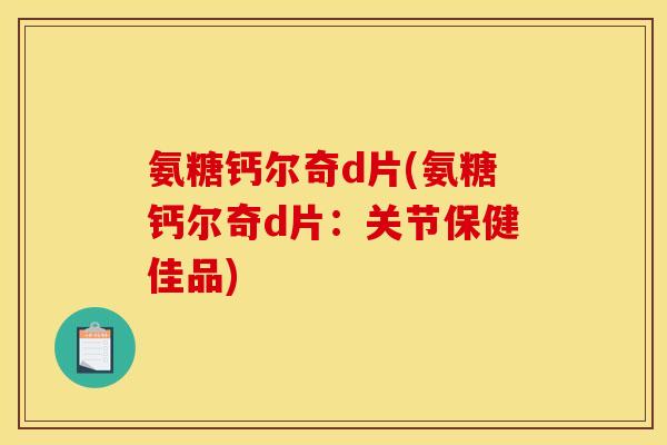 氨糖钙尔奇d片(氨糖钙尔奇d片：关节保健佳品)
