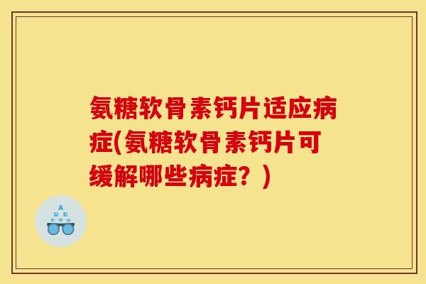 氨糖软骨素钙片适应病症(氨糖软骨素钙片可缓解哪些病症？)