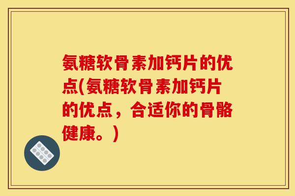 氨糖软骨素加钙片的优点(氨糖软骨素加钙片的优点，合适你的骨骼健康。)
