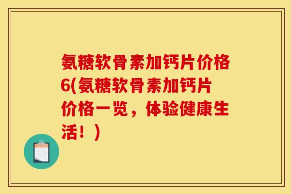 氨糖软骨素加钙片价格6(氨糖软骨素加钙片价格一览，体验健康生活！)