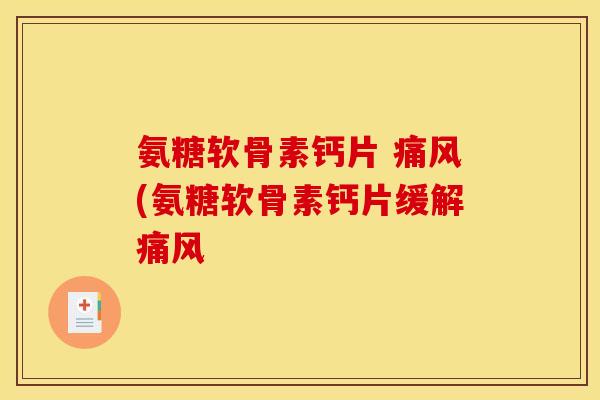 氨糖软骨素钙片 痛风(氨糖软骨素钙片缓解痛风