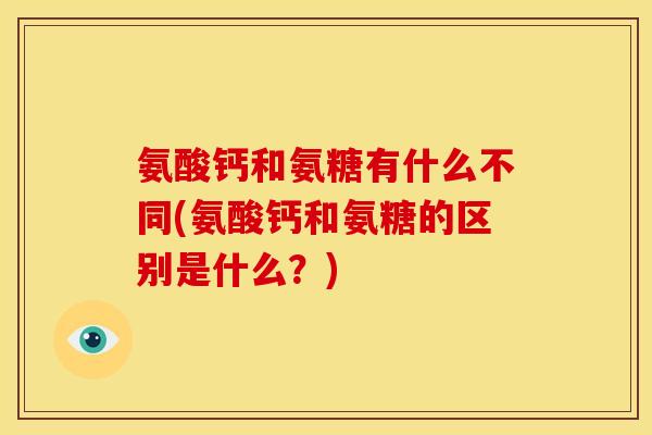 氨酸钙和氨糖有什么不同(氨酸钙和氨糖的区别是什么？)