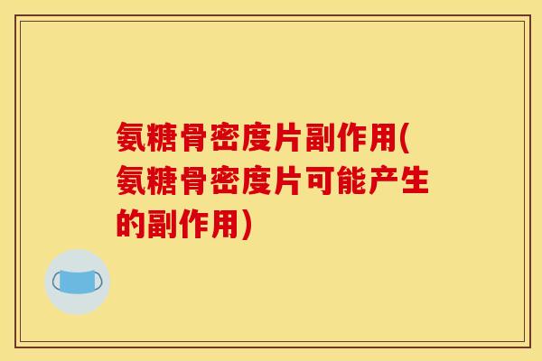 氨糖骨密度片副作用(氨糖骨密度片可能产生的副作用)