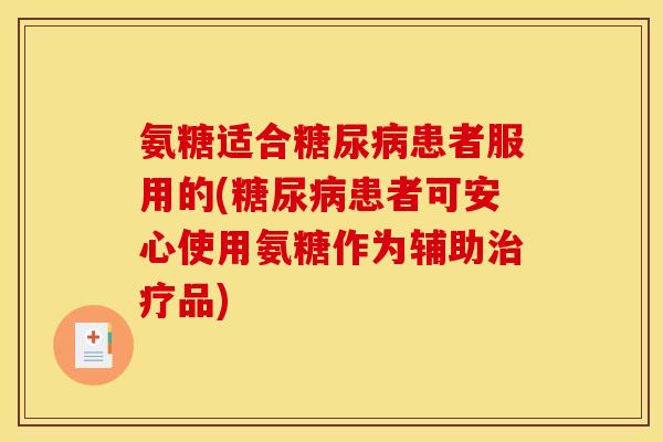 氨糖适合糖尿病患者服用的(糖尿病患者可安心使用氨糖作为辅助治疗品)