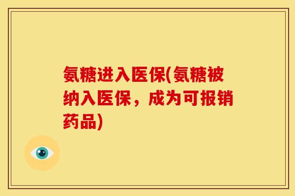 氨糖进入医保(氨糖被纳入医保，成为可报销药品)