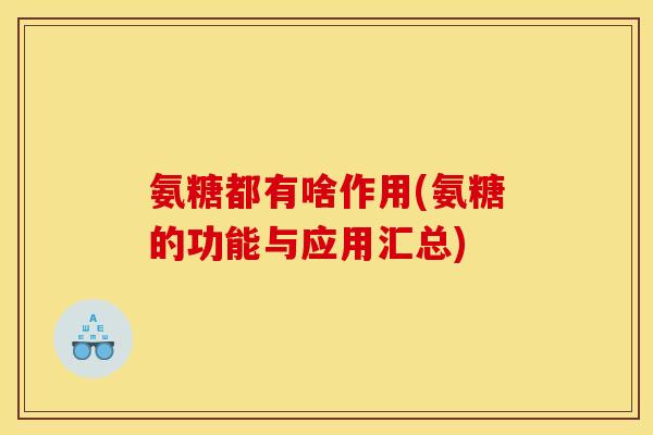 氨糖都有啥作用(氨糖的功能与应用汇总)