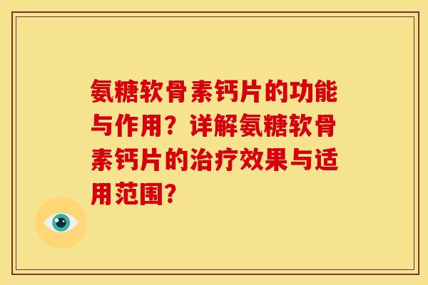 氨糖软骨素钙片的功能与作用？详解氨糖软骨素钙片的治疗效果与适用范围？