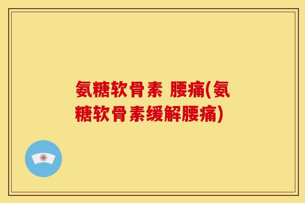 氨糖软骨素 腰痛(氨糖软骨素缓解腰痛)