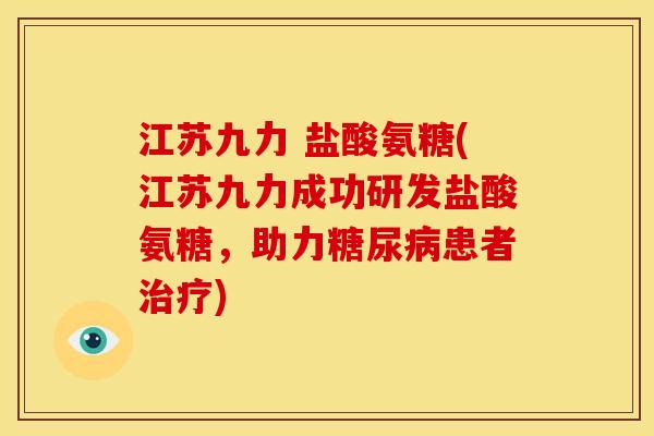 江苏九力 盐酸氨糖(江苏九力成功研发盐酸氨糖，助力糖尿病患者治疗)