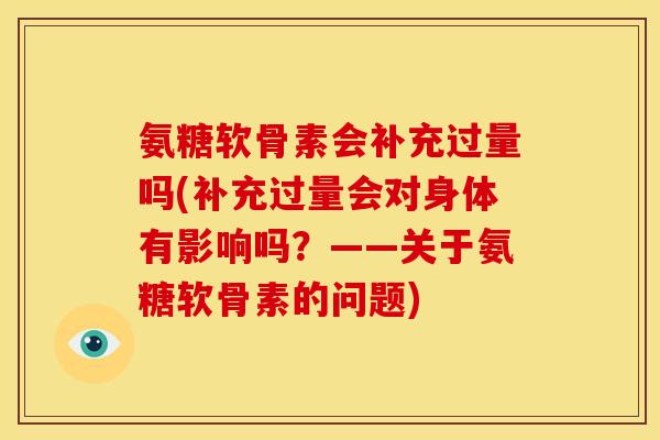 氨糖软骨素会补充过量吗(补充过量会对身体有影响吗？——关于氨糖软骨素的问题)