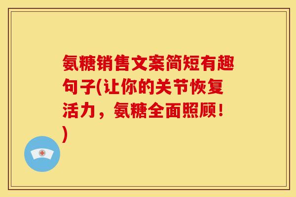 氨糖销售文案简短有趣句子(让你的关节恢复活力，氨糖全面照顾！)