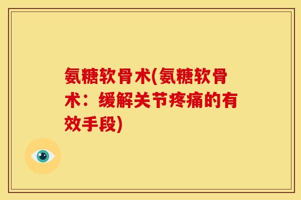 氨糖软骨术(氨糖软骨术：缓解关节疼痛的有效手段)