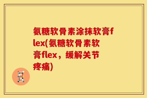 氨糖软骨素涂抹软膏flex(氨糖软骨素软膏flex，缓解关节疼痛)