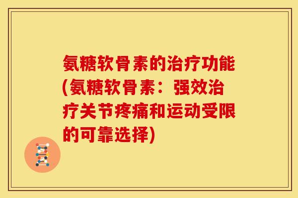 氨糖软骨素的治疗功能(氨糖软骨素：强效治疗关节疼痛和运动受限的可靠选择)