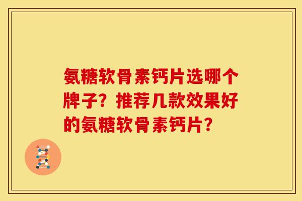 氨糖软骨素钙片选哪个牌子？推荐几款效果好的氨糖软骨素钙片？