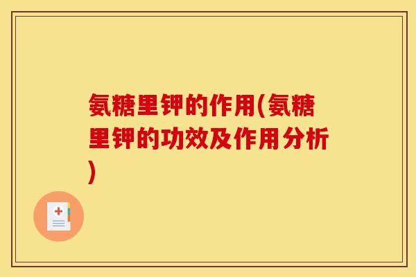 氨糖里钾的作用(氨糖里钾的功效及作用分析)