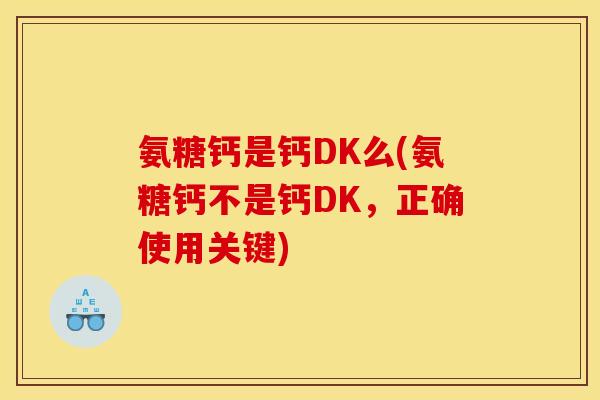 氨糖钙是钙DK么(氨糖钙不是钙DK，正确使用关键)