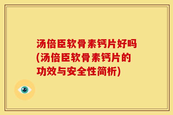 汤倍臣软骨素钙片好吗(汤倍臣软骨素钙片的功效与安全性简析)