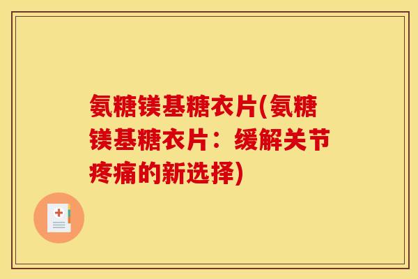 氨糖镁基糖衣片(氨糖镁基糖衣片：缓解关节疼痛的新选择)