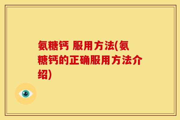 氨糖钙 服用方法(氨糖钙的正确服用方法介绍)