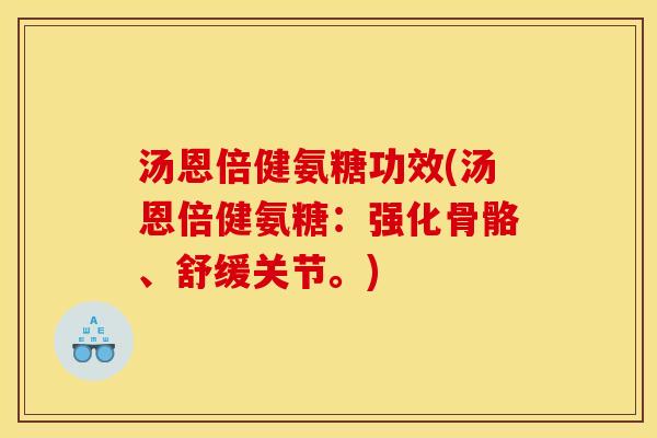 汤恩倍健氨糖功效(汤恩倍健氨糖：强化骨骼、舒缓关节。)