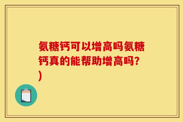 氨糖钙可以增高吗氨糖钙真的能帮助增高吗？)