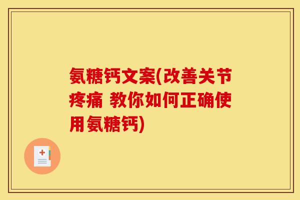 氨糖钙文案(改善关节疼痛 教你如何正确使用氨糖钙)