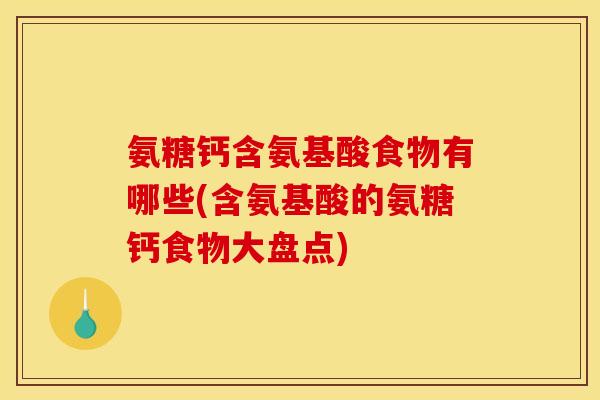 氨糖钙含氨基酸食物有哪些(含氨基酸的氨糖钙食物大盘点)