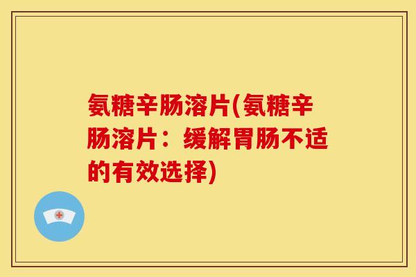 氨糖辛肠溶片(氨糖辛肠溶片：缓解胃肠不适的有效选择)