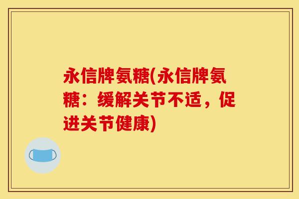 永信牌氨糖(永信牌氨糖：缓解关节不适，促进关节健康)