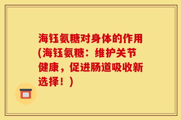 海钰氨糖对身体的作用(海钰氨糖：维护关节健康，促进肠道吸收新选择！)