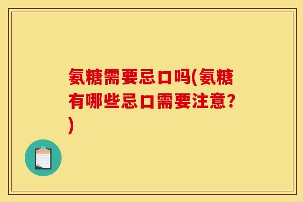 氨糖需要忌口吗(氨糖有哪些忌口需要注意？)