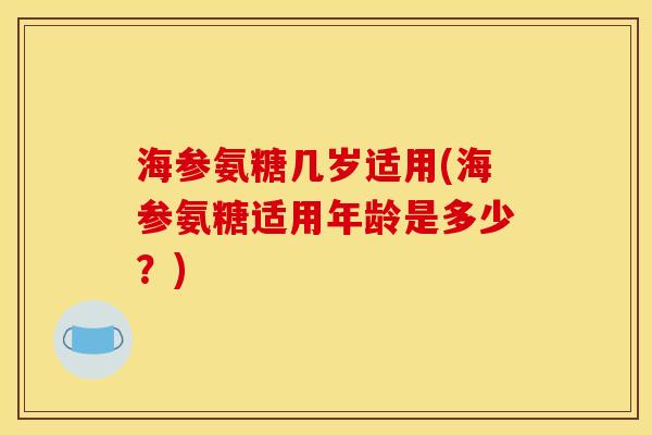 海参氨糖几岁适用(海参氨糖适用年龄是多少？)