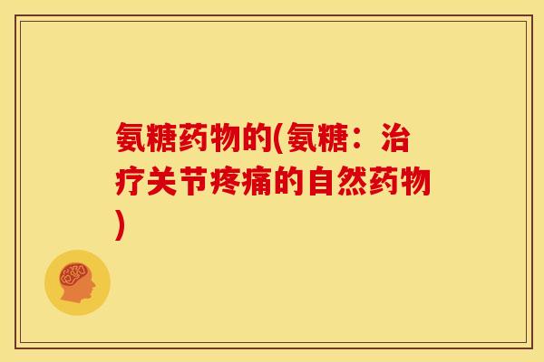 氨糖药物的(氨糖：治疗关节疼痛的自然药物)