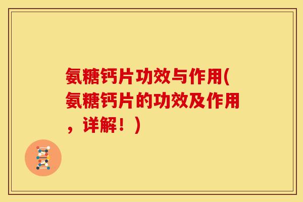 氨糖钙片功效与作用(氨糖钙片的功效及作用，详解！)