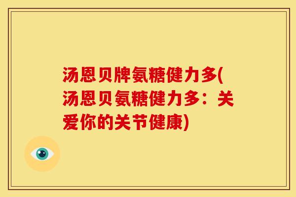 汤恩贝牌氨糖健力多(汤恩贝氨糖健力多：关爱你的关节健康)