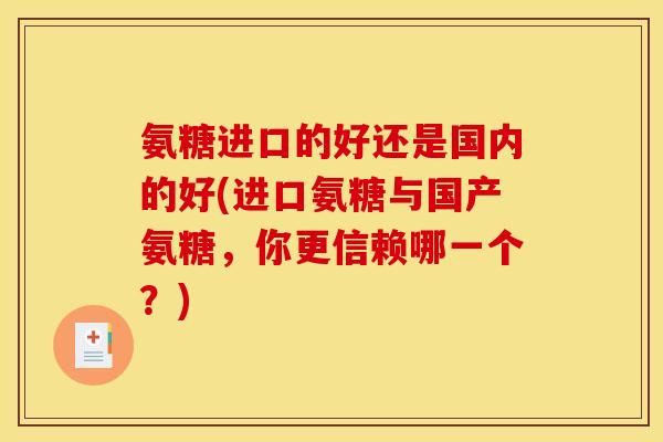 氨糖进口的好还是国内的好(进口氨糖与国产氨糖，你更信赖哪一个？)