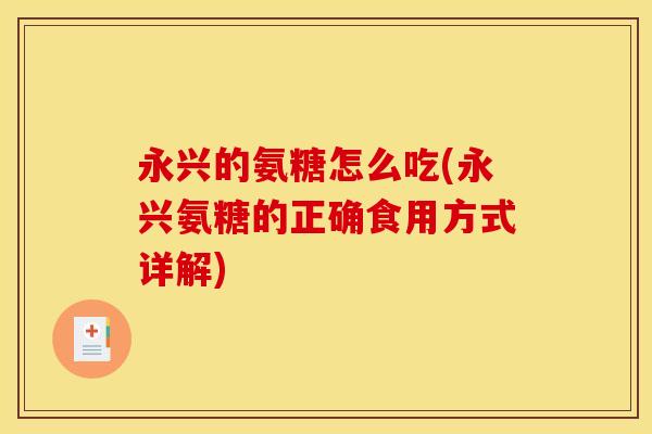 永兴的氨糖怎么吃(永兴氨糖的正确食用方式详解)