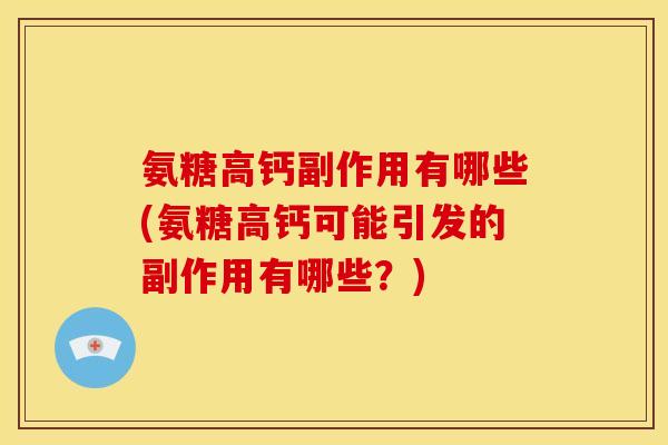 氨糖高钙副作用有哪些(氨糖高钙可能引发的副作用有哪些？)