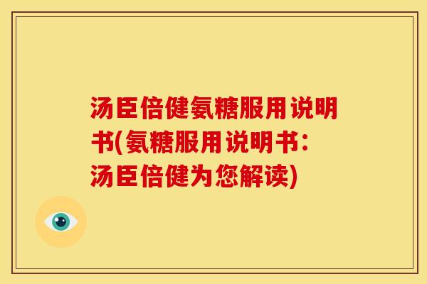 汤臣倍健氨糖服用说明书(氨糖服用说明书：汤臣倍健为您解读)