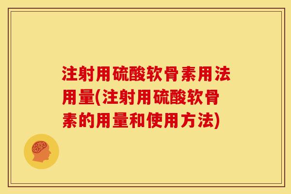注射用硫酸软骨素用法用量(注射用硫酸软骨素的用量和使用方法)