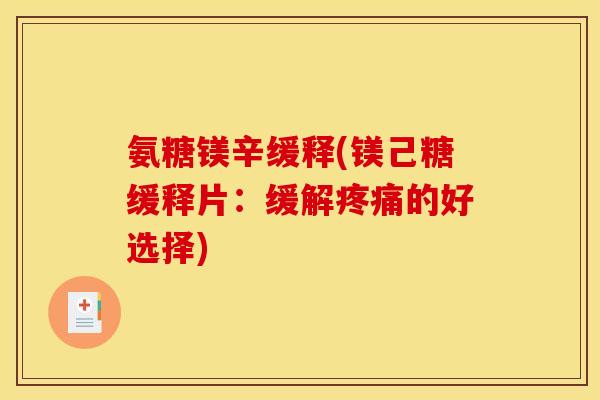 氨糖镁辛缓释(镁己糖缓释片：缓解疼痛的好选择)