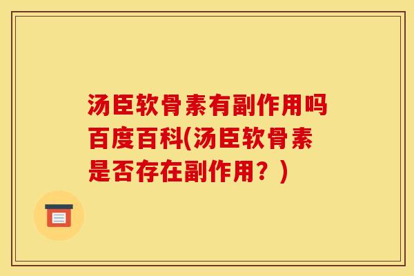 汤臣软骨素有副作用吗百度百科(汤臣软骨素是否存在副作用？)