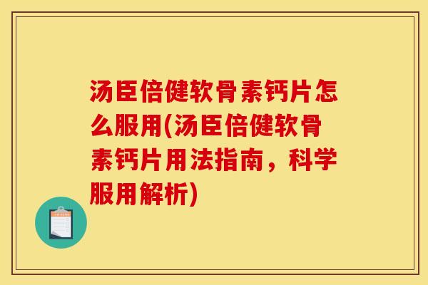 汤臣倍健软骨素钙片怎么服用(汤臣倍健软骨素钙片用法指南，科学服用解析)