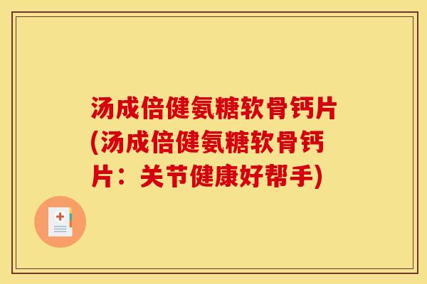 汤成倍健氨糖软骨钙片(汤成倍健氨糖软骨钙片：关节健康好帮手)