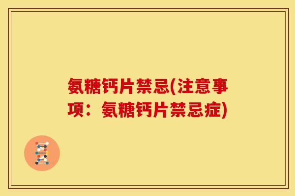 氨糖钙片禁忌(注意事项：氨糖钙片禁忌症)