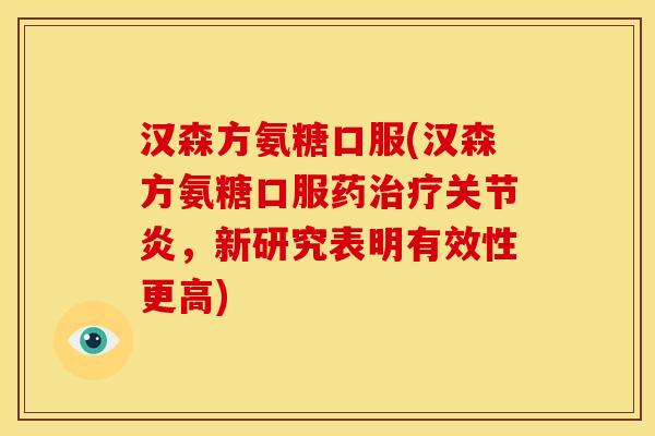 汉森方氨糖口服(汉森方氨糖口服药治疗关节炎，新研究表明有效性更高)