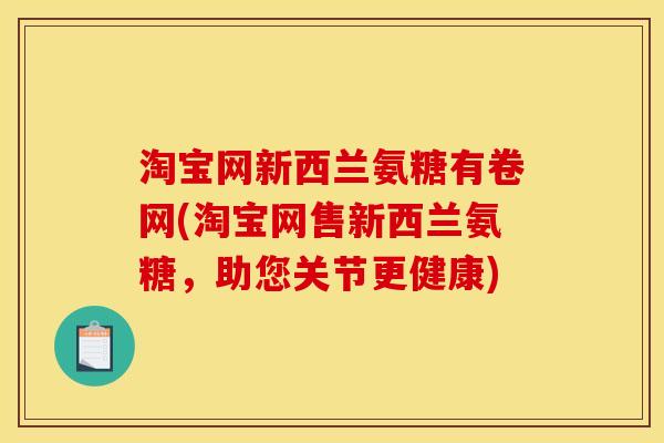 淘宝网新西兰氨糖有卷网(淘宝网售新西兰氨糖，助您关节更健康)